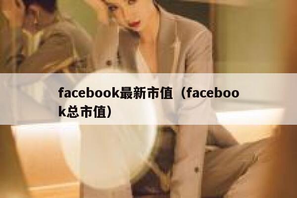 facebook最新市值（facebook总市值） 第1张