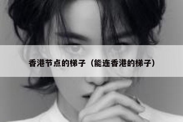 香港节点的梯子（能连香港的梯子） 第1张