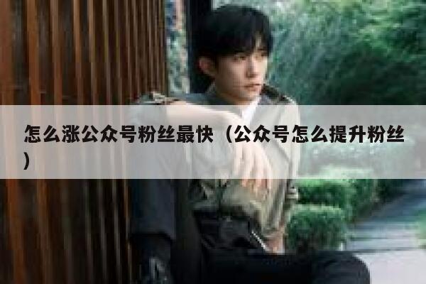 怎么涨公众号粉丝最快（公众号怎么提升粉丝） 第1张