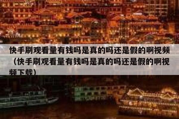 快手刷观看量有钱吗是真的吗还是假的啊视频（快手刷观看量有钱吗是真的吗还是假的啊视频下载） 第1张