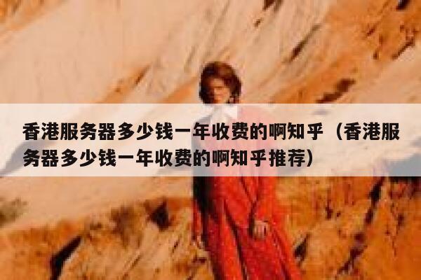 香港服务器多少钱一年收费的啊知乎（香港服务器多少钱一年收费的啊知乎推荐） 第1张