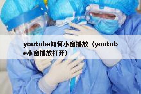 youtube如何小窗播放（youtube小窗播放打开） 第1张