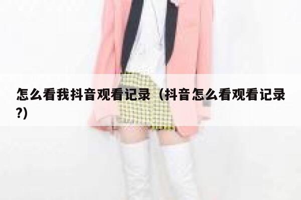 怎么看我抖音观看记录（抖音怎么看观看记录?） 第1张
