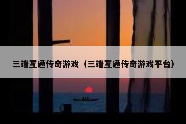 三端互通传奇游戏（三端互通传奇游戏平台） 第1张