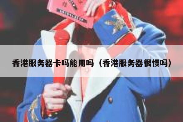 香港服务器卡吗能用吗（香港服务器很慢吗） 第1张