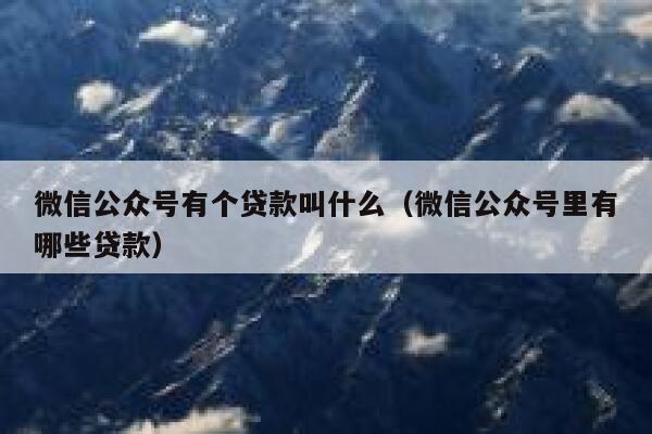 微信公众号有个贷款叫什么（微信公众号里有哪些贷款） 第1张