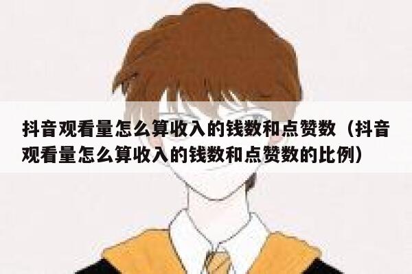 抖音观看量怎么算收入的钱数和点赞数（抖音观看量怎么算收入的钱数和点赞数的比例） 第1张
