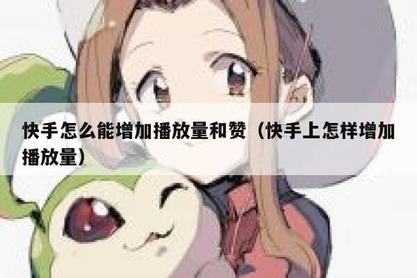快手怎么能增加播放量和赞（快手上怎样增加播放量） 第1张