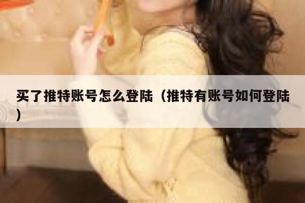 买了推特账号怎么登陆（推特有账号如何登陆） 第1张