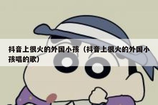 抖音上很火的外国小孩（抖音上很火的外国小孩唱的歌） 第1张