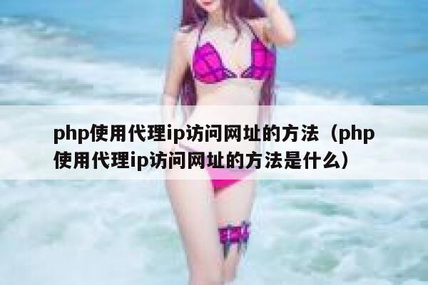 php使用代理ip访问网址的方法（php使用代理ip访问网址的方法是什么） 第1张