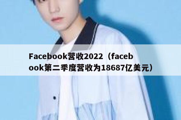 Facebook营收2022（facebook第二季度营收为18687亿美元） 第1张