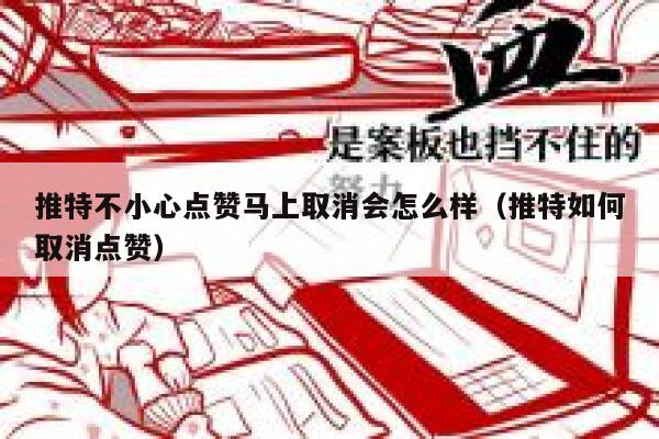 推特不小心点赞马上取消会怎么样（推特如何取消点赞） 第1张