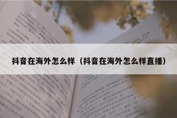 抖音在海外怎么样（抖音在海外怎么样直播） 第1张