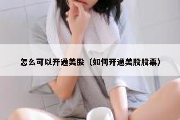 怎么可以开通美股（如何开通美股股票） 第1张