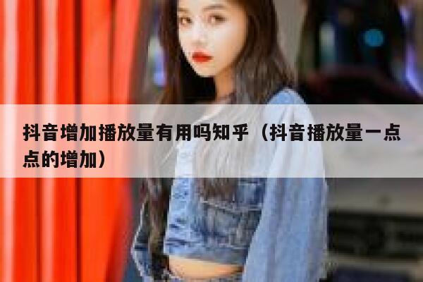 抖音增加播放量有用吗知乎（抖音播放量一点点的增加） 第1张