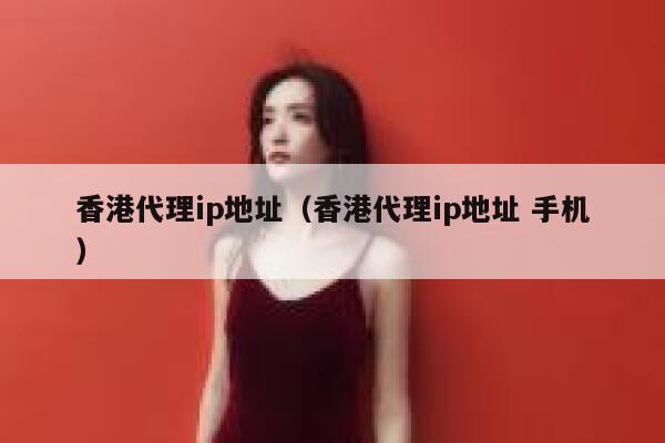 香港代理ip地址（香港代理ip地址 手机） 第1张