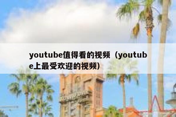 youtube值得看的视频（youtube上最受欢迎的视频） 第1张