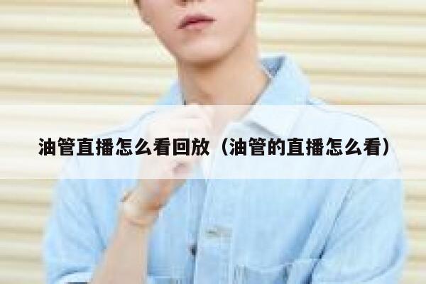油管直播怎么看回放（油管的直播怎么看） 第1张