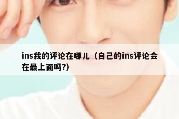 ins我的评论在哪儿（自己的ins评论会在最上面吗?） 第1张