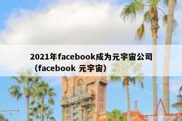 2021年facebook成为元宇宙公司（facebook 元宇宙） 第1张