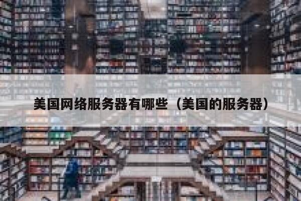 美国网络服务器有哪些（美国的服务器） 第1张