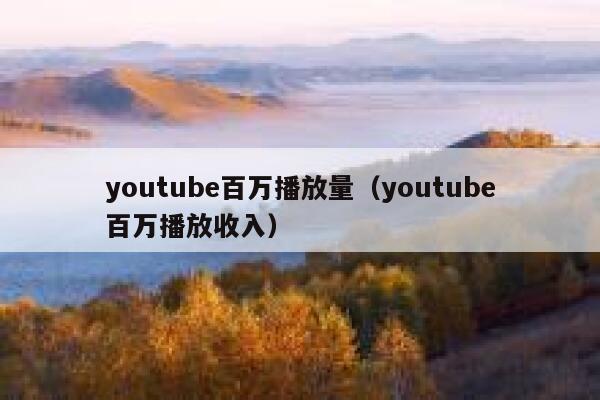 youtube百万播放量（youtube百万播放收入） 第1张