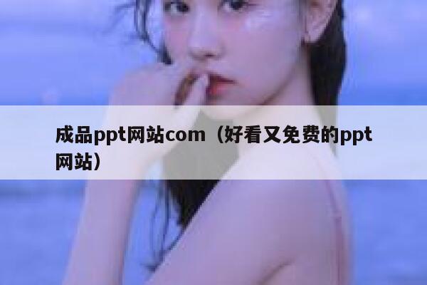 成品ppt网站com（好看又免费的ppt网站） 第1张