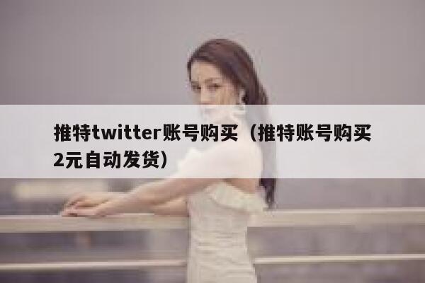 推特twitter账号购买（推特账号购买2元自动发货） 第1张