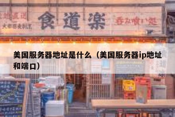 美国服务器地址是什么（美国服务器ip地址和端口） 第1张