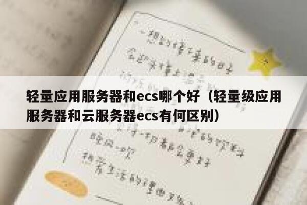 轻量应用服务器和ecs哪个好（轻量级应用服务器和云服务器ecs有何区别） 第1张