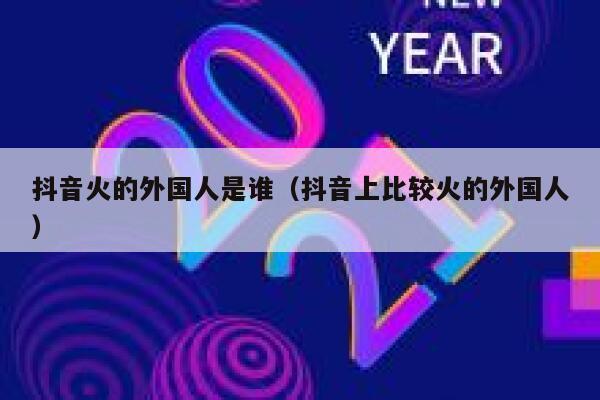 抖音火的外国人是谁（抖音上比较火的外国人） 第1张