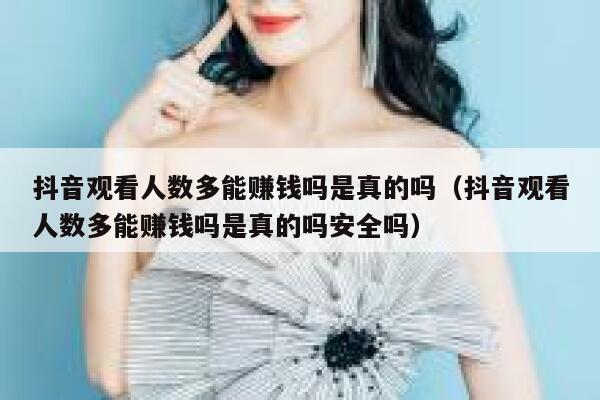抖音观看人数多能赚钱吗是真的吗（抖音观看人数多能赚钱吗是真的吗安全吗） 第1张