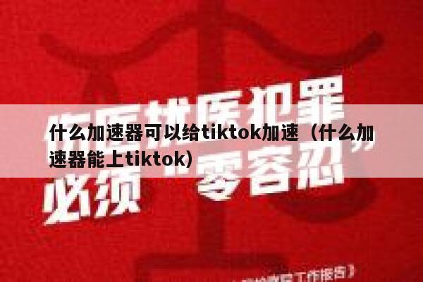 什么加速器可以给tiktok加速（什么加速器能上tiktok） 第1张