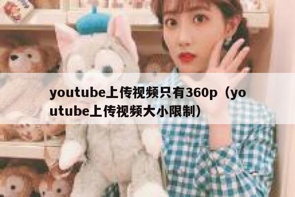 youtube上传视频只有360p（youtube上传视频大小限制） 第1张