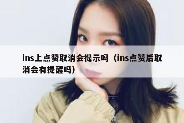 ins上点赞取消会提示吗（ins点赞后取消会有提醒吗） 第1张