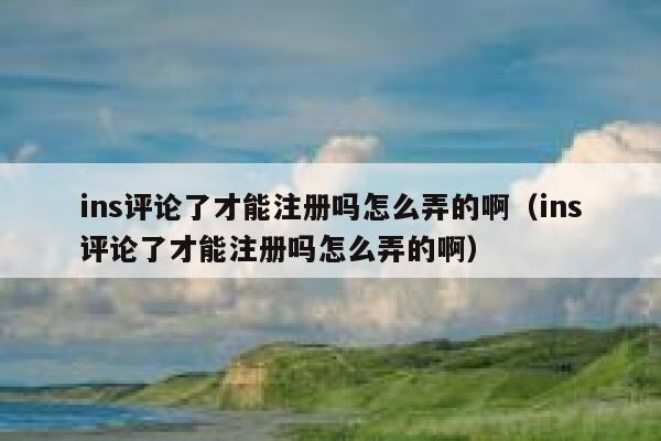 ins评论了才能注册吗怎么弄的啊（ins评论了才能注册吗怎么弄的啊） 第1张