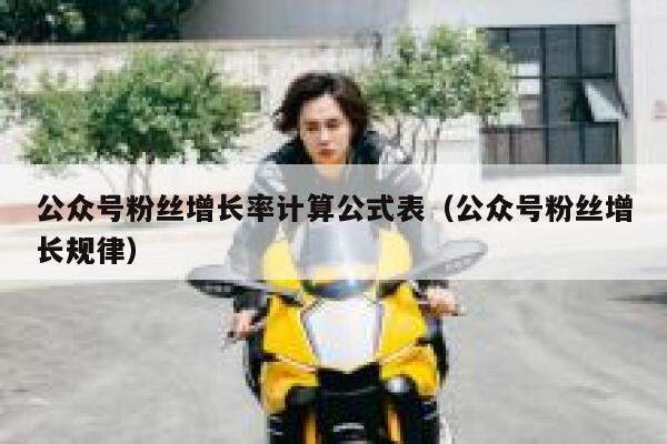 公众号粉丝增长率计算公式表（公众号粉丝增长规律） 第1张