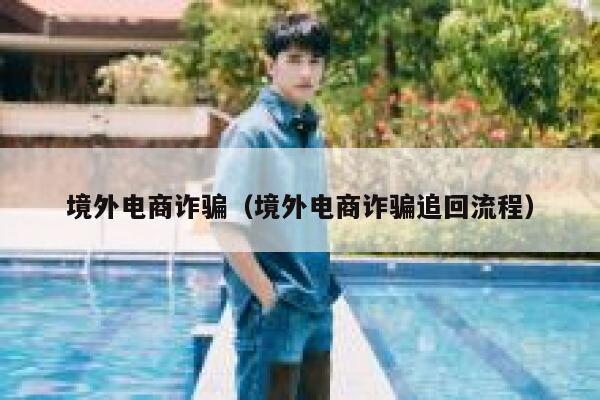 境外电商诈骗（境外电商诈骗追回流程） 第1张