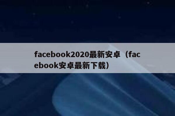 facebook2020最新安卓（facebook安卓最新下载） 第1张