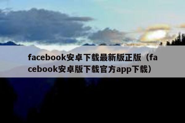 facebook安卓下载最新版正版（facebook安卓版下载官方app下载） 第1张