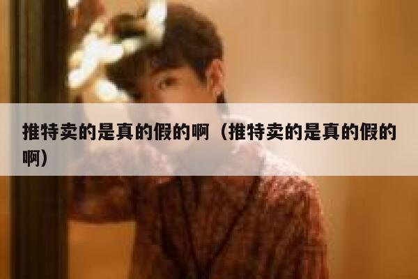 推特卖的是真的假的啊（推特卖的是真的假的啊） 第1张