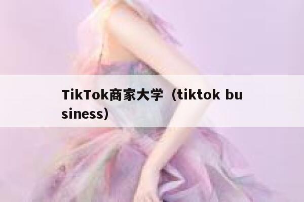 TikTok商家大学（tiktok business） 第1张