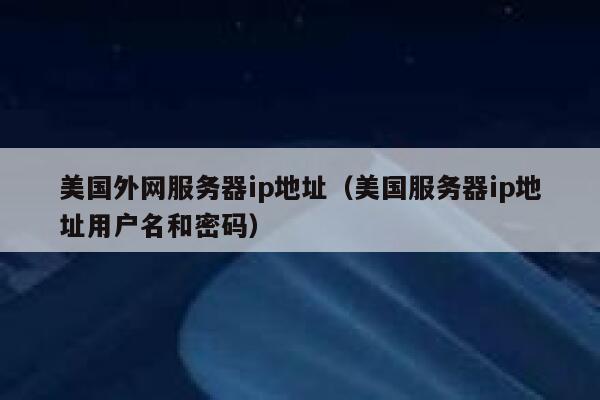 美国外网服务器ip地址（美国服务器ip地址用户名和密码） 第1张