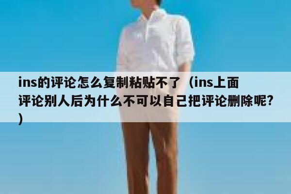 ins的评论怎么复制粘贴不了（ins上面评论别人后为什么不可以自己把评论删除呢?） 第1张