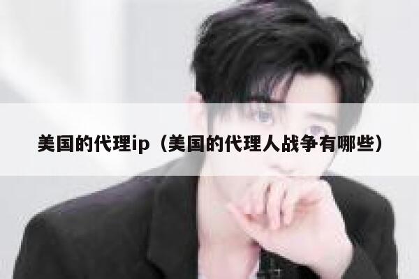 美国的代理ip（美国的代理人战争有哪些） 第1张
