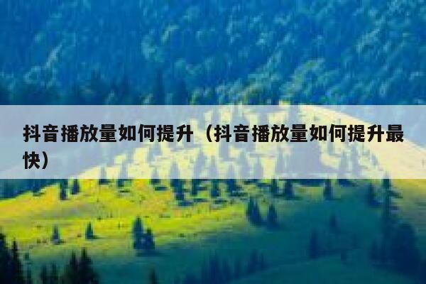 抖音播放量如何提升（抖音播放量如何提升最快） 第1张