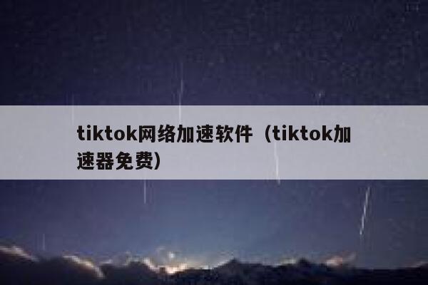 tiktok网络加速软件（tiktok加速器免费） 第1张