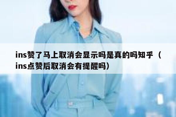 ins赞了马上取消会显示吗是真的吗知乎（ins点赞后取消会有提醒吗） 第1张