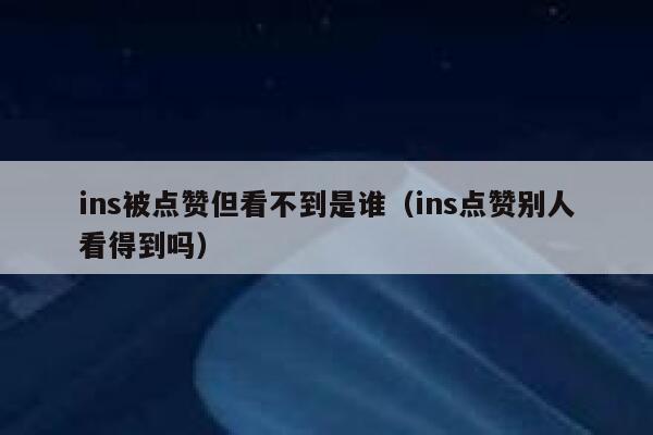 ins被点赞但看不到是谁（ins点赞别人看得到吗） 第1张